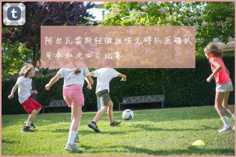 阿尔瓦雷斯轻微扭伤无碍队医确认可参加次回合比赛
