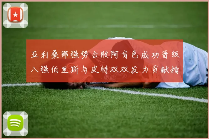 亚利桑那强势击败阿肯色成功晋级八强伯里斯与皮特双双发力贡献精彩表现