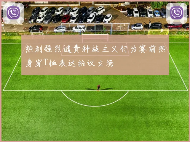 热刺强烈谴责种族主义行为赛前热身穿T恤表达抗议立场