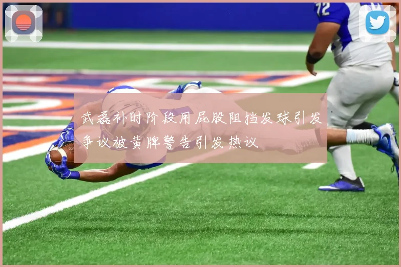 武磊补时阶段用屁股阻挡发球引发争议被黄牌警告引发热议